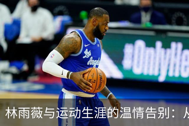 林雨薇与运动生涯的温情告别：从赛场到教室的转身