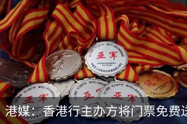 港媒：香港行主办方将门票免费送给不懂球的网红，引球迷会不满