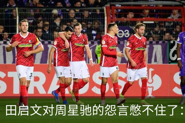 田启文对周星驰的怨言憋不住了：我为他义无反顾 他对我抠门到极点