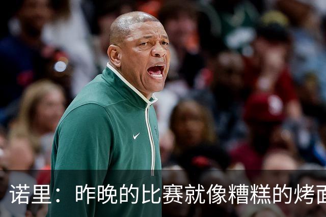诺里：昨晚的比赛就像糟糕的烤面包，火了却没熟透